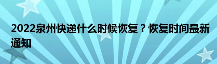 2022泉州快遞什么時(shí)候恢復(fù)？恢復(fù)時(shí)間最新通知