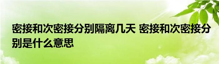 密接和次密接分別隔離幾天 密接和次密接分別是什么意思