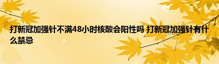 打新冠加強(qiáng)針不滿48小時核酸會陽性嗎 打新冠加強(qiáng)針有什么禁忌