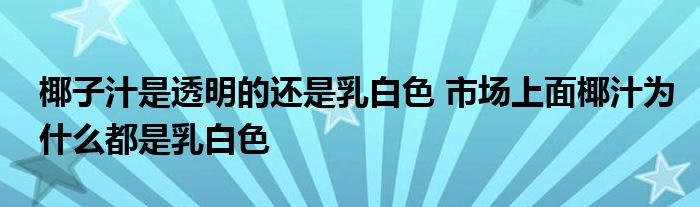 椰子汁是透明的還是乳白色 市場(chǎng)上面椰汁為什么都是乳白色