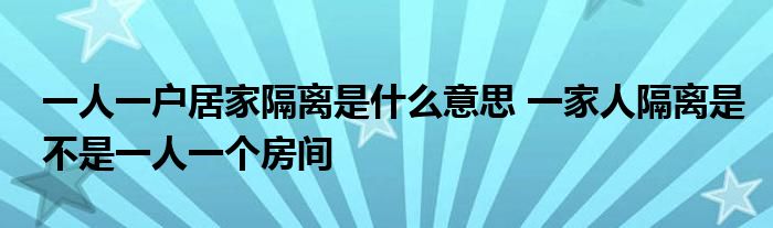 一人一戶居家隔離是什么意思 一家人隔離是不是一人一個房間