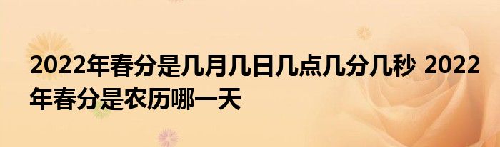 2022年春分是幾月幾日幾點幾分幾秒 2022年春分是農(nóng)歷哪一天