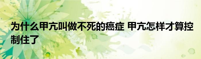 為什么甲亢叫做不死的癌癥 甲亢怎樣才算控制住了