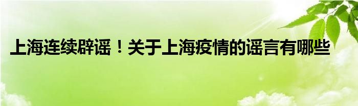 上海連續(xù)辟謠！關于上海疫情的謠言有哪些