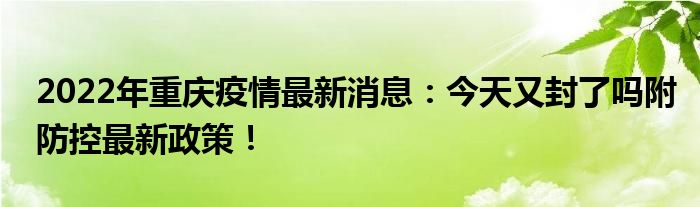 2022年重慶疫情最新消息：今天又封了嗎附防控最新政策！