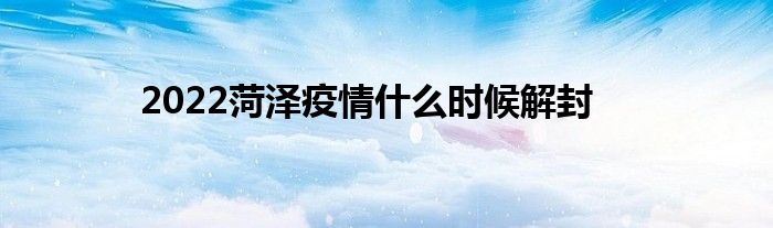 2022菏澤疫情什么時候解封