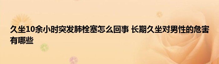 久坐10余小時(shí)突發(fā)肺栓塞怎么回事 長(zhǎng)期久坐對(duì)男性的危害有哪些