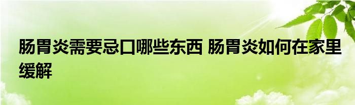 腸胃炎需要忌口哪些東西 腸胃炎如何在家里緩解