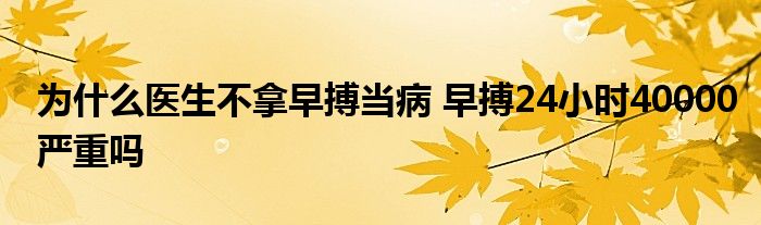 為什么醫(yī)生不拿早搏當病 早搏24小時40000嚴重嗎