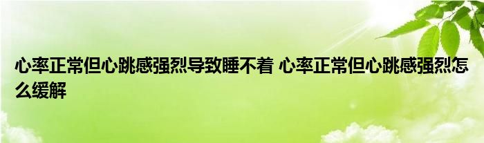 心率正常但心跳感強烈導致睡不著 心率正常但心跳感強烈怎么緩解