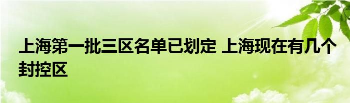 上海第一批三區(qū)名單已劃定 上?，F(xiàn)在有幾個封控區(qū)