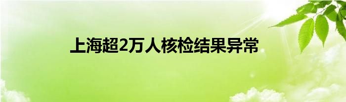 上海超2萬人核檢結(jié)果異常