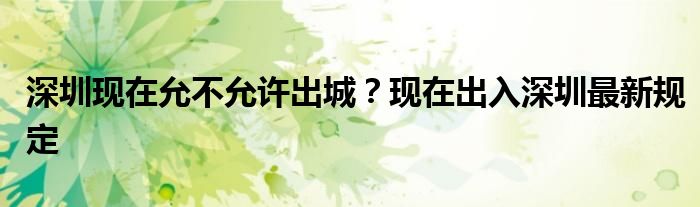 深圳現(xiàn)在允不允許出城？現(xiàn)在出入深圳最新規(guī)定