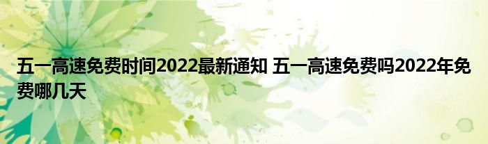 五一高速免費(fèi)時間2022最新通知 五一高速免費(fèi)嗎2022年免費(fèi)哪幾天