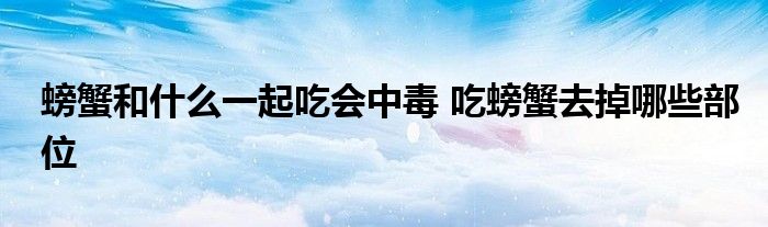 螃蟹和什么一起吃會中毒 吃螃蟹去掉哪些部位