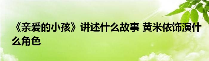 《親愛的小孩》講述什么故事 黃米依飾演什么角色