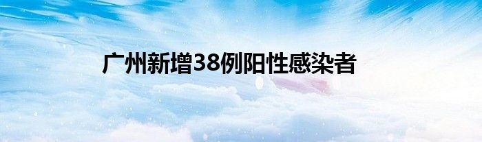 廣州新增38例陽性感染者