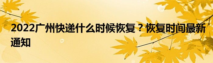 2022廣州快遞什么時候恢復？恢復時間最新通知