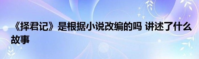 《擇君記》是根據(jù)小說改編的嗎 講述了什么故事