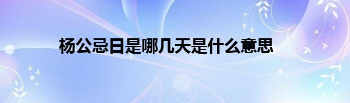 楊公忌日是哪幾天是什么意思