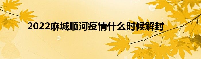 2022麻城順河疫情什么時(shí)候解封