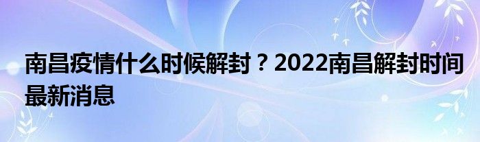 南昌疫情什么時候解封？2022南昌解封時間最新消息