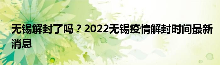 無錫解封了嗎？2022無錫疫情解封時(shí)間最新消息