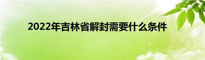 2022年吉林省解封需要什么條件