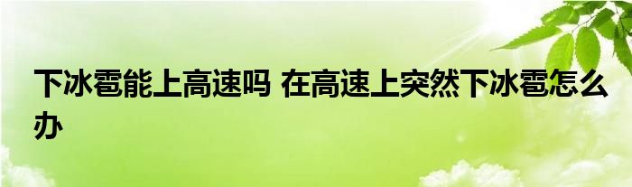 下冰雹能上高速嗎 在高速上突然下冰雹怎么辦