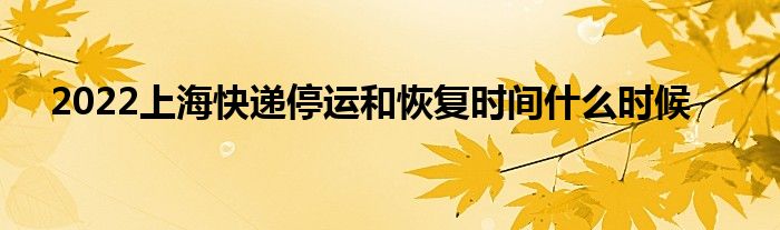 2022上?？爝f停運(yùn)和恢復(fù)時間什么時候