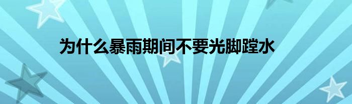 為什么暴雨期間不要光腳蹚水