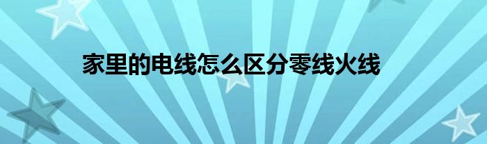 家里的電線怎么區(qū)分零線火線