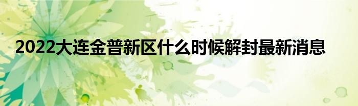 2022大連金普新區(qū)什么時(shí)候解封最新消息