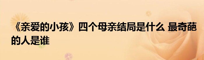 《親愛的小孩》四個(gè)母親結(jié)局是什么 最奇葩的人是誰