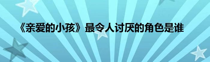 《親愛(ài)的小孩》最令人討厭的角色是誰(shuí)