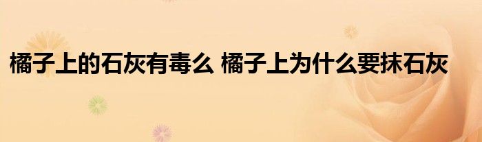 橘子上的石灰有毒么 橘子上為什么要抹石灰