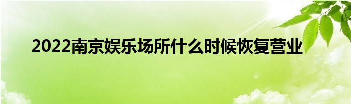 2022南京娛樂場所什么時候恢復營業(yè)