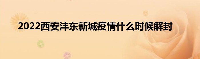 2022西安灃東新城疫情什么時(shí)候解封