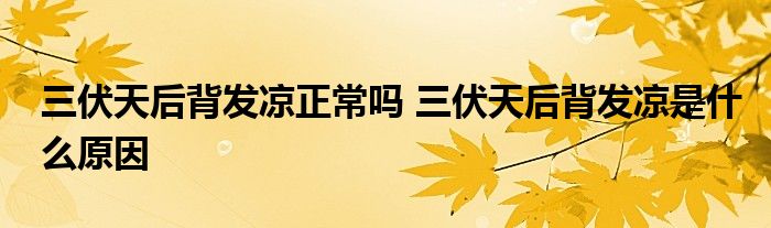 三伏天后背發(fā)涼正常嗎 三伏天后背發(fā)涼是什么原因