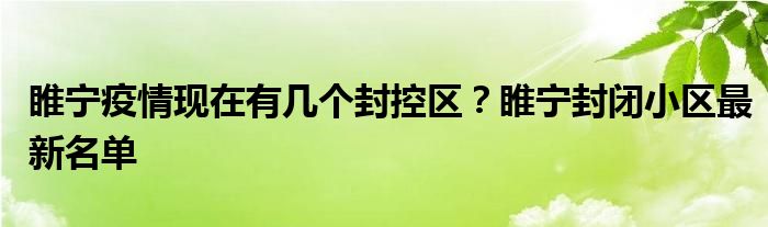 睢寧疫情現(xiàn)在有幾個封控區(qū)？睢寧封閉小區(qū)最新名單