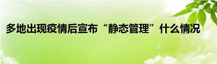 多地出現(xiàn)疫情后宣布“靜態(tài)管理”什么情況