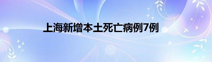 上海新增本土死亡病例7例