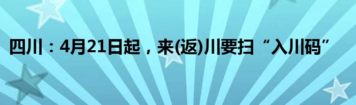 四川：4月21日起，來(返)川要掃“入川碼”