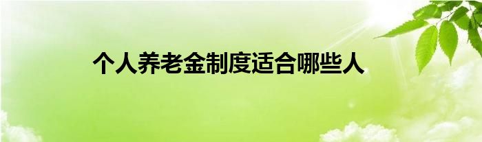 個(gè)人養(yǎng)老金制度適合哪些人