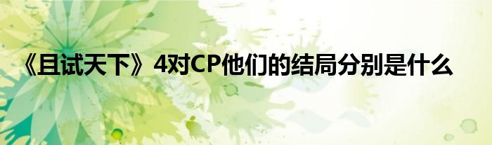 《且試天下》4對CP他們的結(jié)局分別是什么