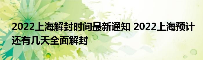 2022上海解封時(shí)間最新通知 2022上海預(yù)計(jì)還有幾天全面解封