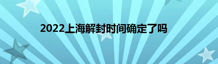 2022上海解封時間確定了嗎