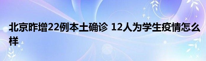 北京昨增22例本土確診 12人為學生疫情怎么樣