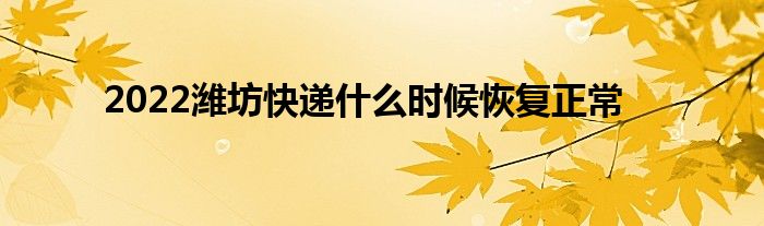 2022濰坊快遞什么時(shí)候恢復(fù)正常