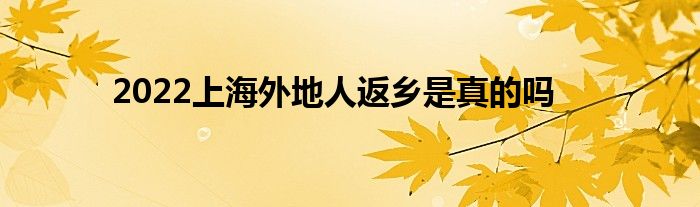 2022上海外地人返鄉(xiāng)是真的嗎